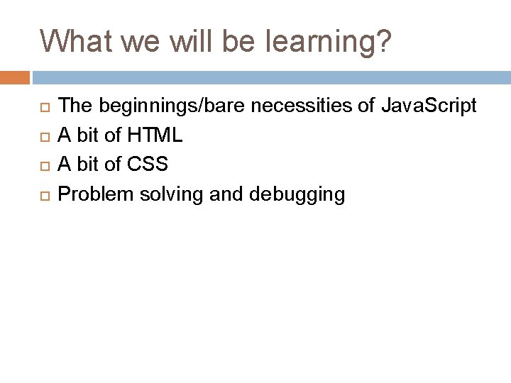 What we will be learning? The beginnings/bare necessities of Java. Script A bit of