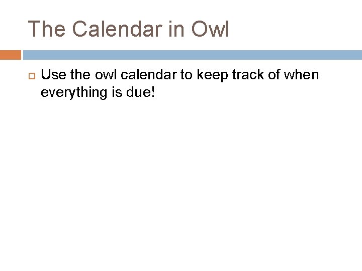 The Calendar in Owl Use the owl calendar to keep track of when everything