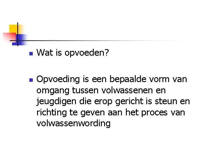 n n Wat is opvoeden? Opvoeding is een bepaalde vorm van omgang tussen volwassenen