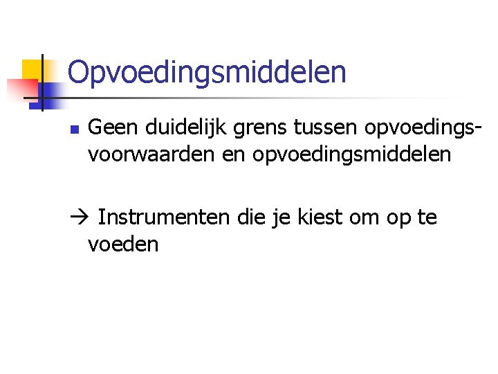 Opvoedingsmiddelen n Geen duidelijk grens tussen opvoedingsvoorwaarden en opvoedingsmiddelen Instrumenten die je kiest om