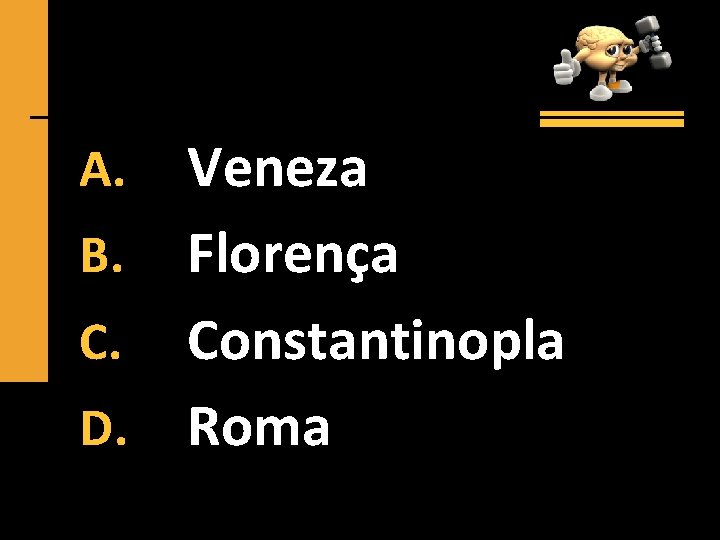 Veneza B. Florença C. Constantinopla D. Roma A. 