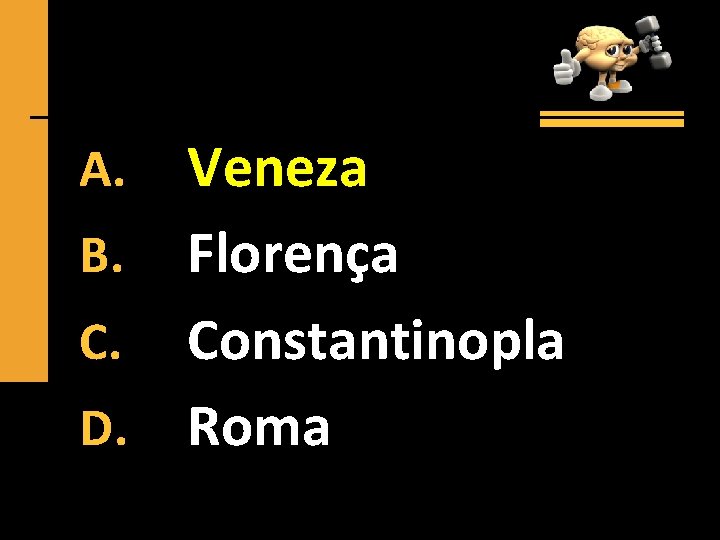 Veneza B. Florença C. Constantinopla D. Roma A. 