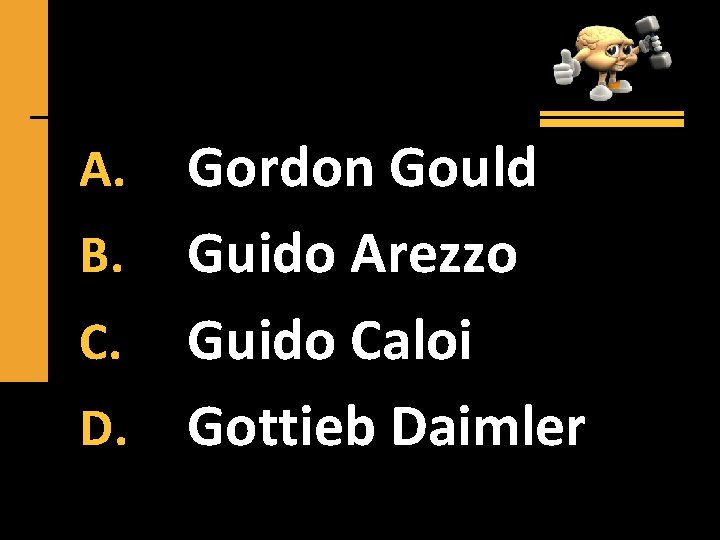 Gordon Gould B. Guido Arezzo C. Guido Caloi D. Gottieb Daimler A. 