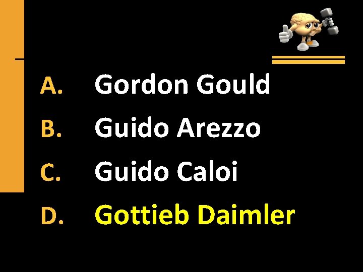 Gordon Gould B. Guido Arezzo C. Guido Caloi D. Gottieb Daimler A. 