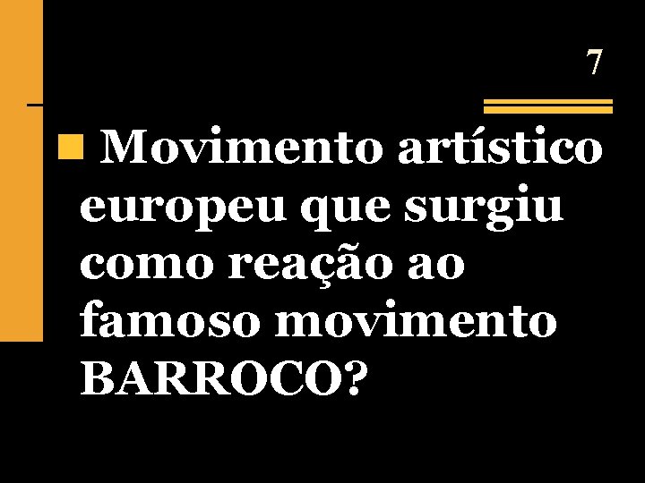 7 n Movimento artístico europeu que surgiu como reação ao famoso movimento BARROCO? 