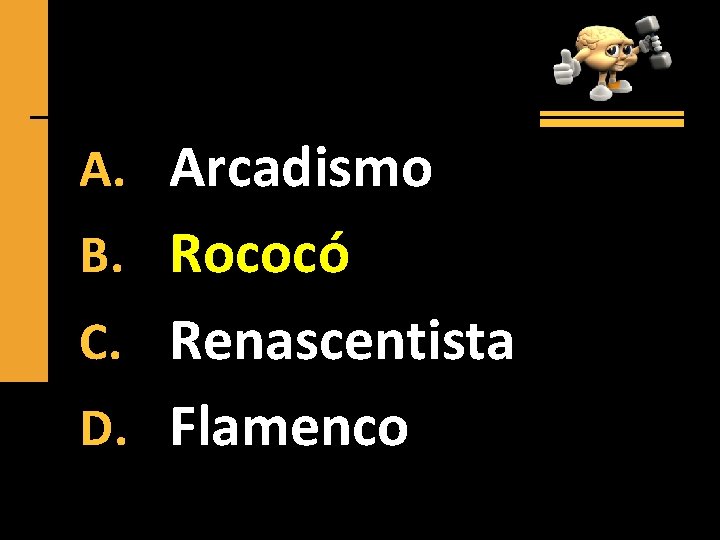 A. Arcadismo B. Rococó C. Renascentista D. Flamenco 