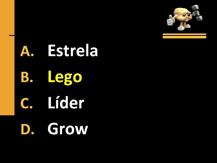 A. Estrela B. Lego C. Líder D. Grow 