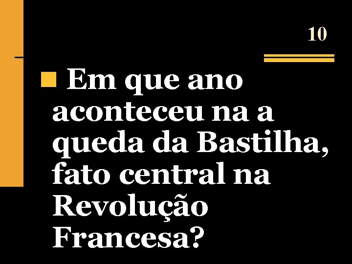 10 n Em que ano aconteceu na a queda da Bastilha, fato central na