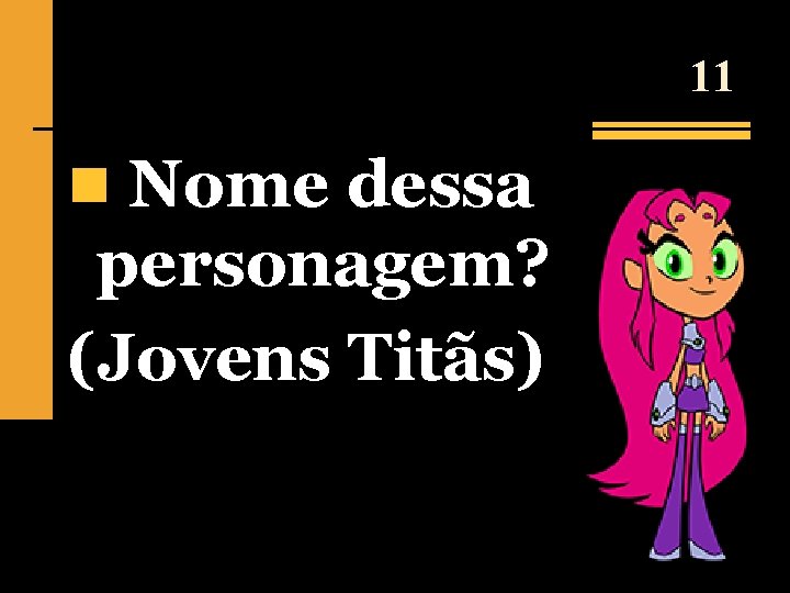 11 n Nome dessa personagem? (Jovens Titãs) 