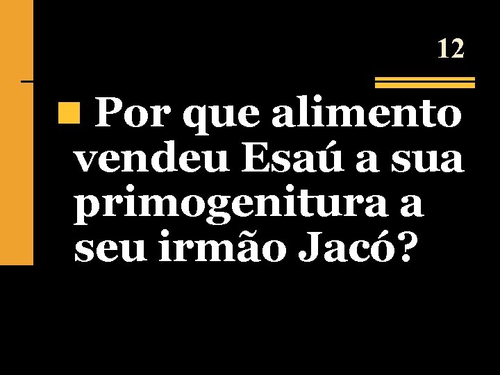 12 n Por que alimento vendeu Esaú a sua primogenitura a seu irmão Jacó?