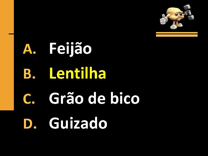 A. Feijão B. Lentilha C. Grão de bico D. Guizado 