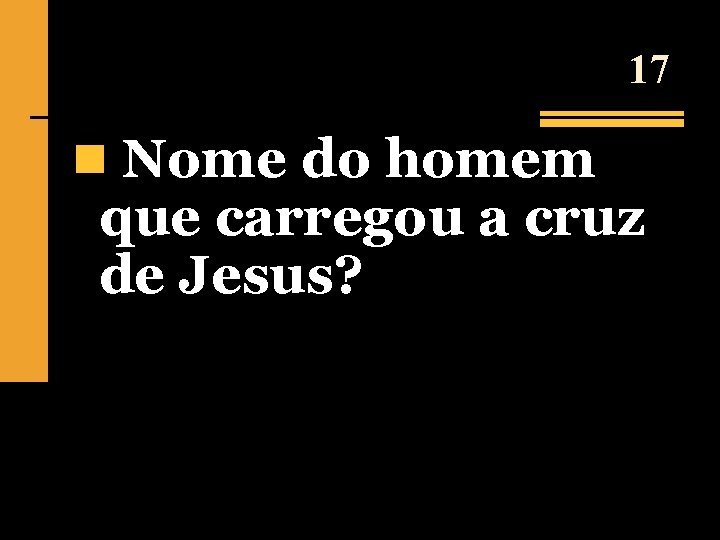 17 n Nome do homem que carregou a cruz de Jesus? 