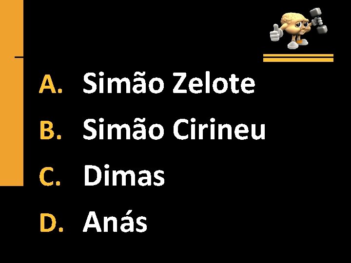 A. Simão Zelote B. Simão Cirineu C. Dimas D. Anás 