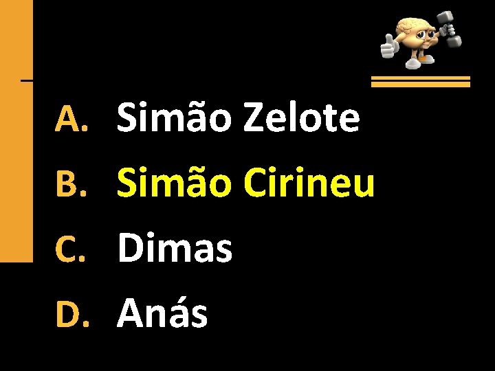 A. Simão Zelote B. Simão Cirineu C. Dimas D. Anás 