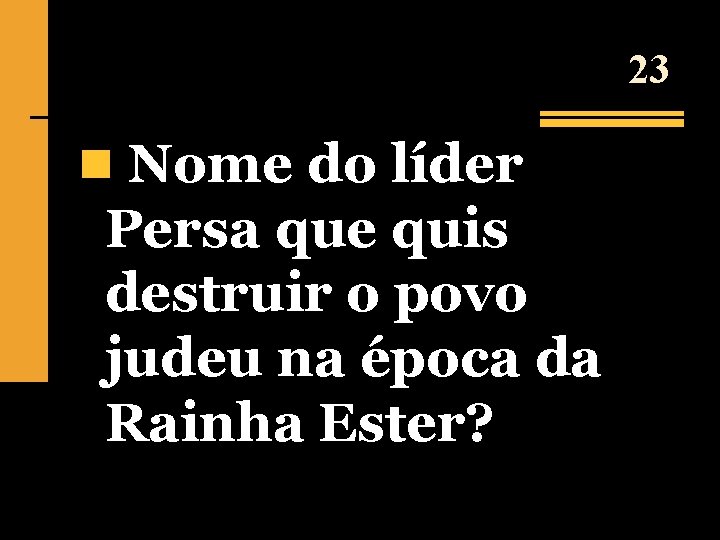 23 n Nome do líder Persa que quis destruir o povo judeu na época