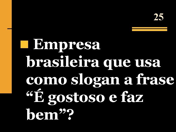 25 n Empresa brasileira que usa como slogan a frase “É gostoso e faz