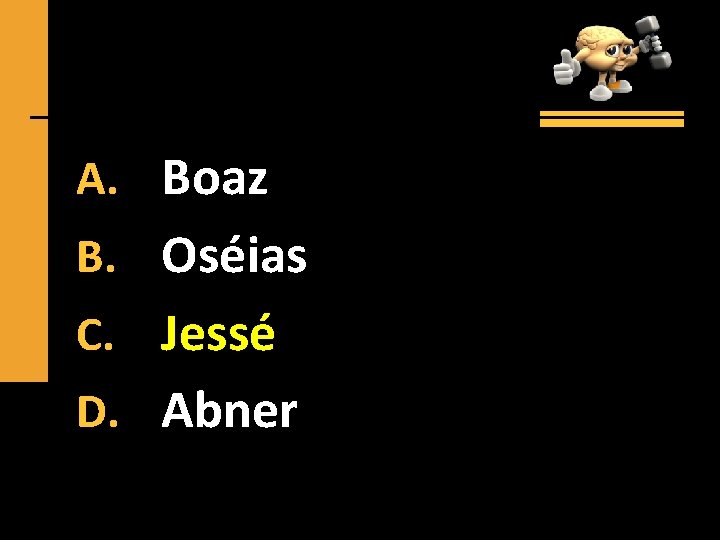 A. Boaz B. Oséias C. Jessé D. Abner 