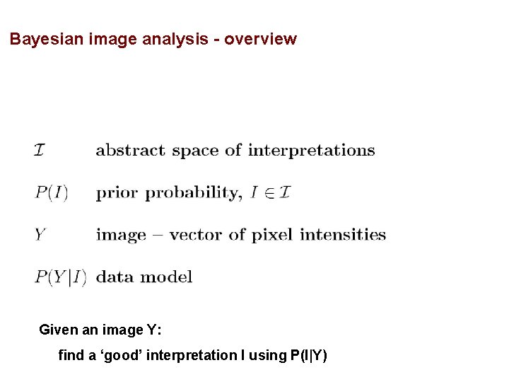 Bayesian image analysis - overview Given an image Y: find a ‘good’ interpretation I