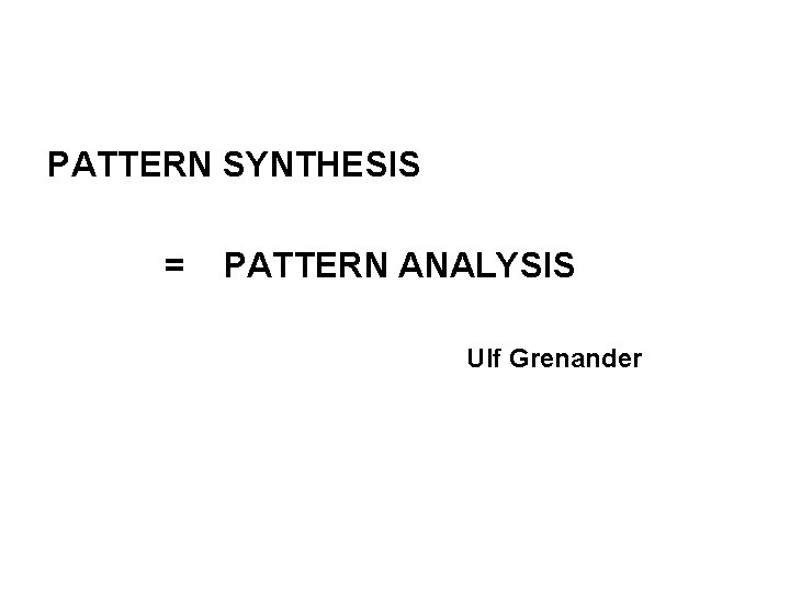 PATTERN SYNTHESIS = PATTERN ANALYSIS Ulf Grenander 