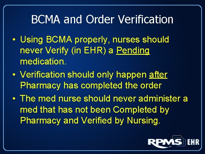 BCMA and Order Verification • Using BCMA properly, nurses should never Verify (in EHR)