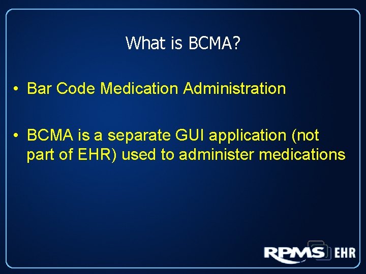 What is BCMA? • Bar Code Medication Administration • BCMA is a separate GUI