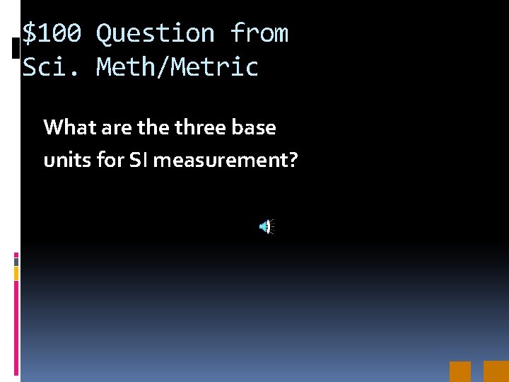 $100 Question from Sci. Meth/Metric What are three base units for SI measurement? 