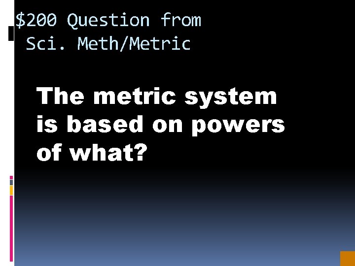 $200 Question from Sci. Meth/Metric The metric system is based on powers of what?