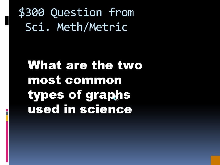 $300 Question from Sci. Meth/Metric What are the two most common types of graphs
