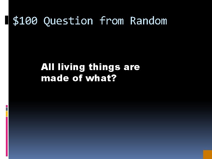 $100 Question from Random All living things are made of what? 