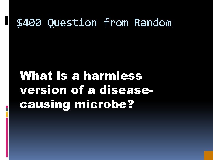 $400 Question from Random What is a harmless version of a diseasecausing microbe? 