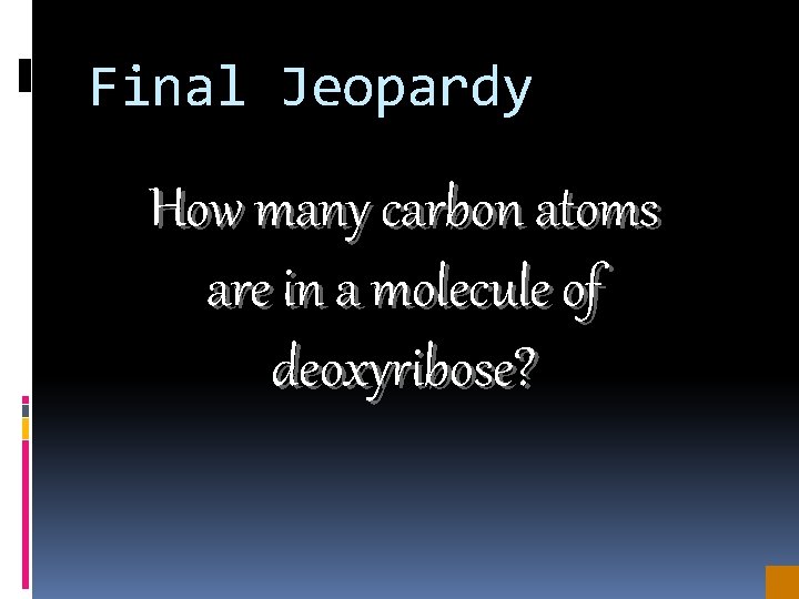 Final Jeopardy How many carbon atoms are in a molecule of deoxyribose? 