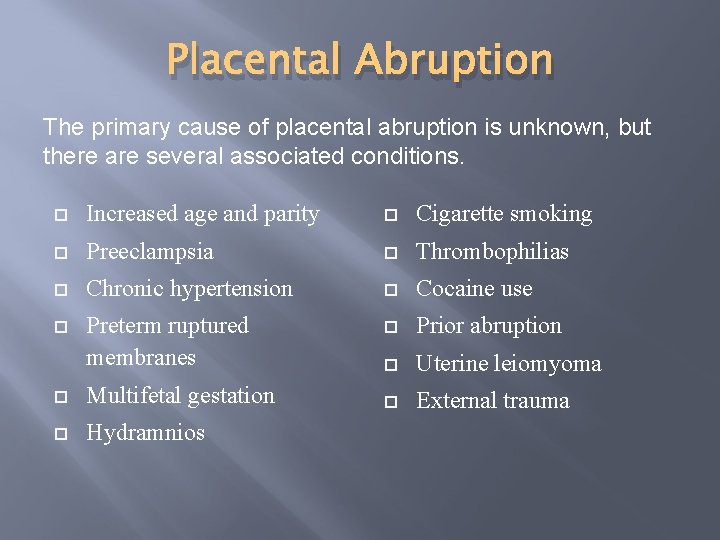 Placental Abruption The primary cause of placental abruption is unknown, but there are several