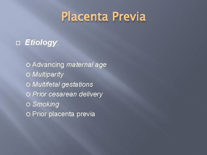 Placenta Previa Etiology: Advancing maternal age Multiparity Multifetal gestations Prior cesarean delivery Smoking Prior