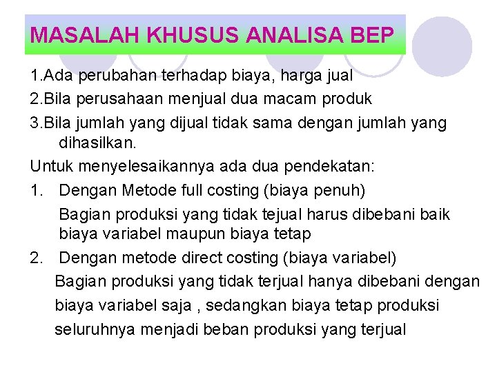 MASALAH KHUSUS ANALISA BEP 1. Ada perubahan terhadap biaya, harga jual 2. Bila perusahaan