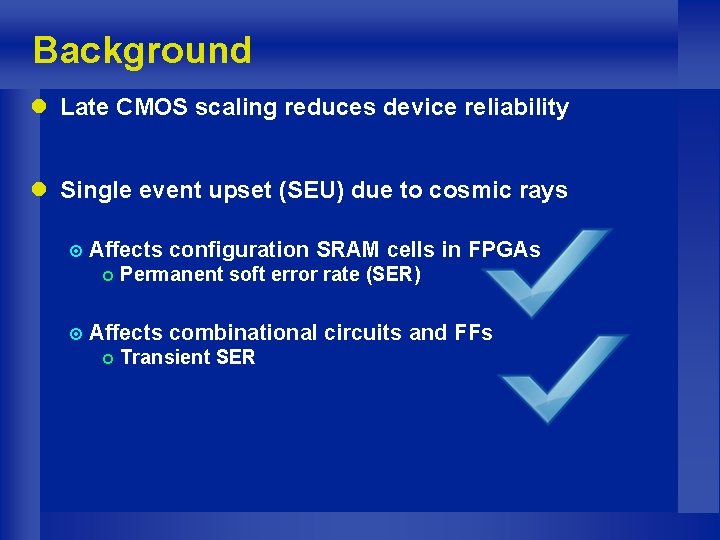Background l Late CMOS scaling reduces device reliability l Single event upset (SEU) due
