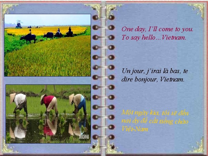 One day, I’ll come to you. To say hello…Vietnam. Un jour, j’irai là bas,