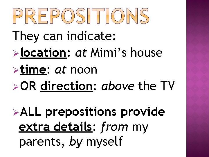 They can indicate: Ølocation: at Mimi’s house Øtime: at noon ØOR direction: above the