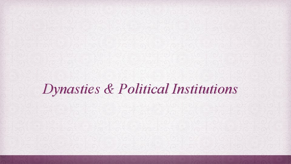 Dynasties & Political Institutions 