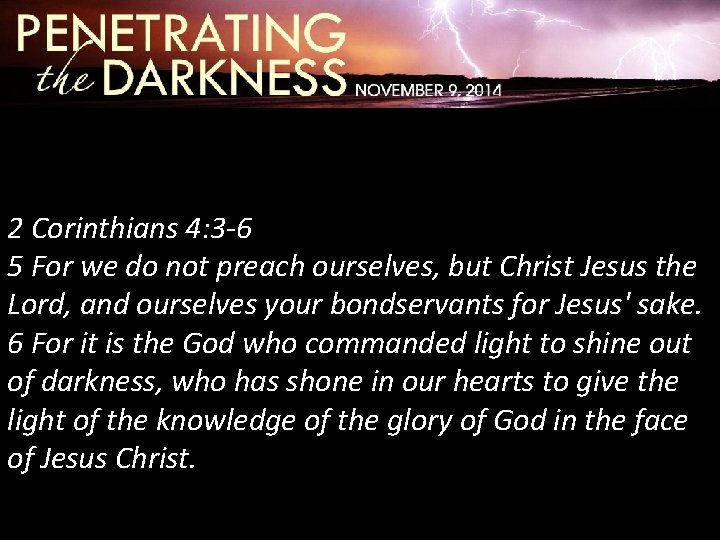 2 Corinthians 4: 3 -6 5 For we do not preach ourselves, but Christ