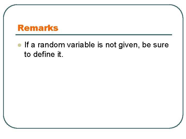 Remarks l If a random variable is not given, be sure to define it.