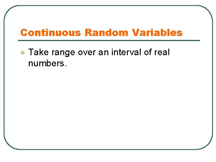 Continuous Random Variables l Take range over an interval of real numbers. 