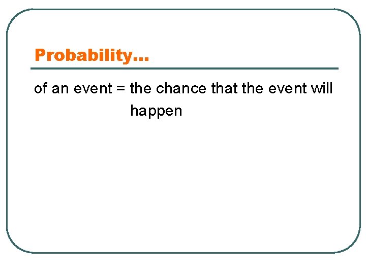 Probability… of an event = the chance that the event will happen 