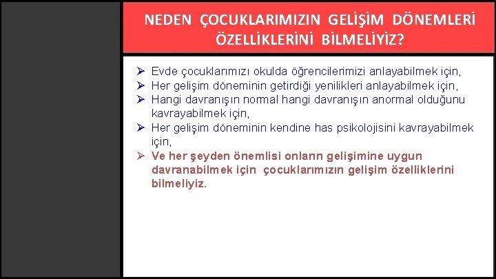 NEDEN ÇOCUKLARIMIZIN GELİŞİM DÖNEMLERİ ÖZELLİKLERİNİ BİLMELİYİZ? Ø Evde çocuklarımızı okulda öğrencilerimizi anlayabilmek için, Ø