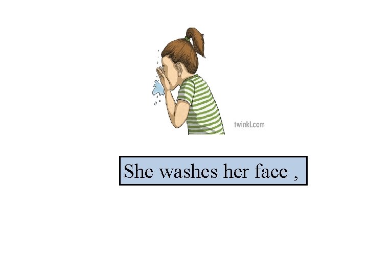 She washes her face , 