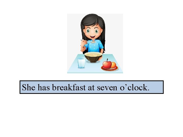 She has breakfast at seven o’clock. 