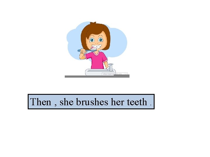 Then , she brushes her teeth. 