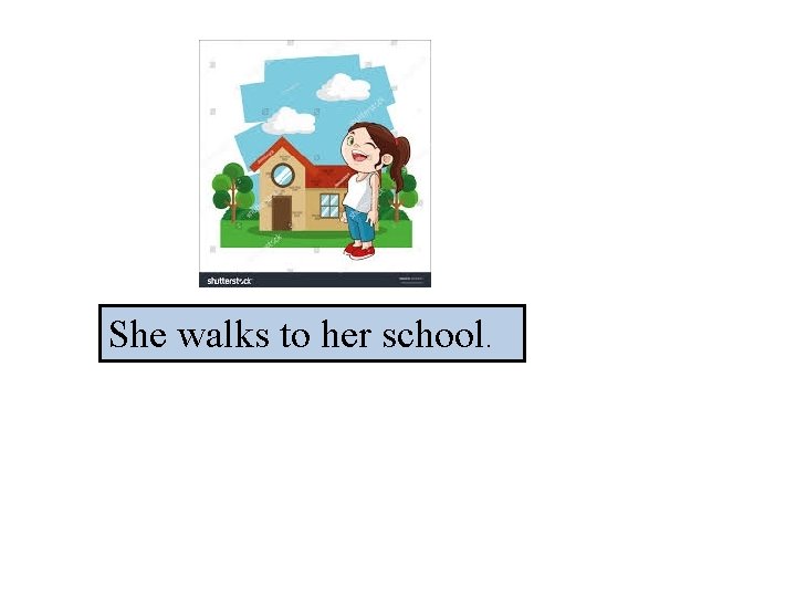 She walks to her school. 