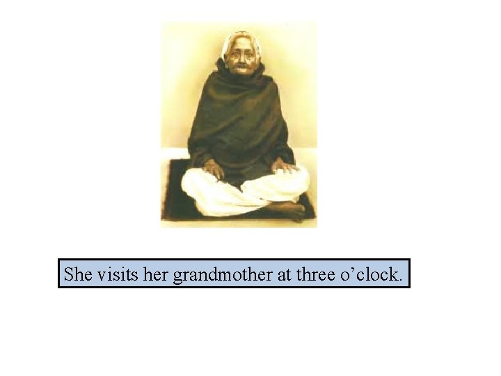 She visits her grandmother at three o’clock. 