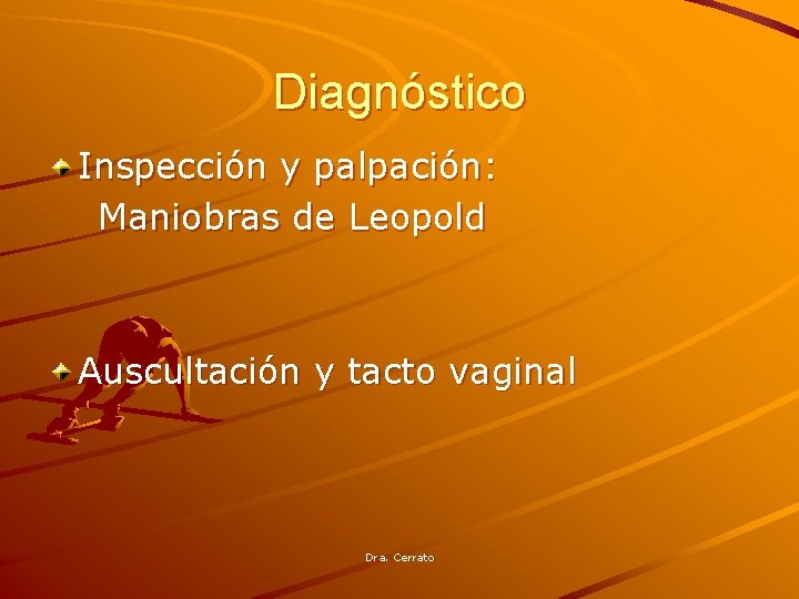 Diagnóstico Inspección y palpación: Maniobras de Leopold Auscultación y tacto vaginal Dra. Cerrato 