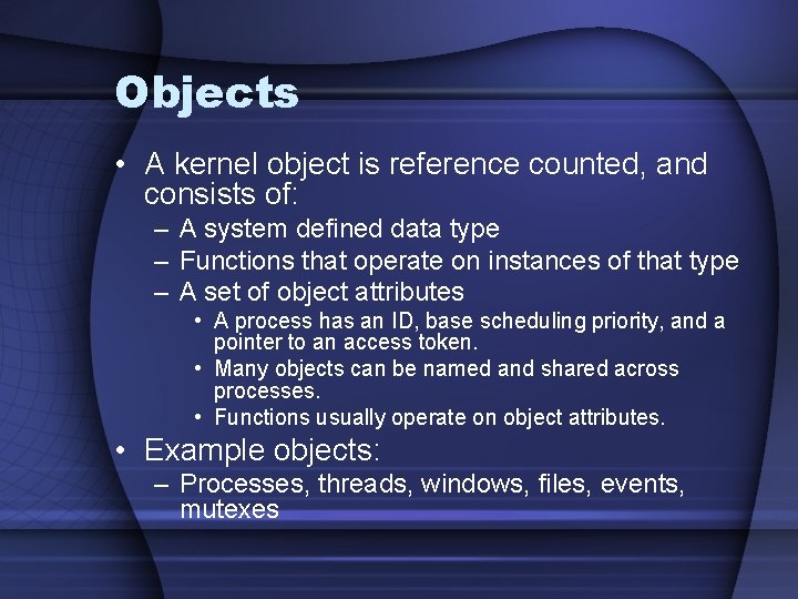 Objects • A kernel object is reference counted, and consists of: – A system